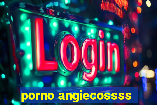 porno angiecossss